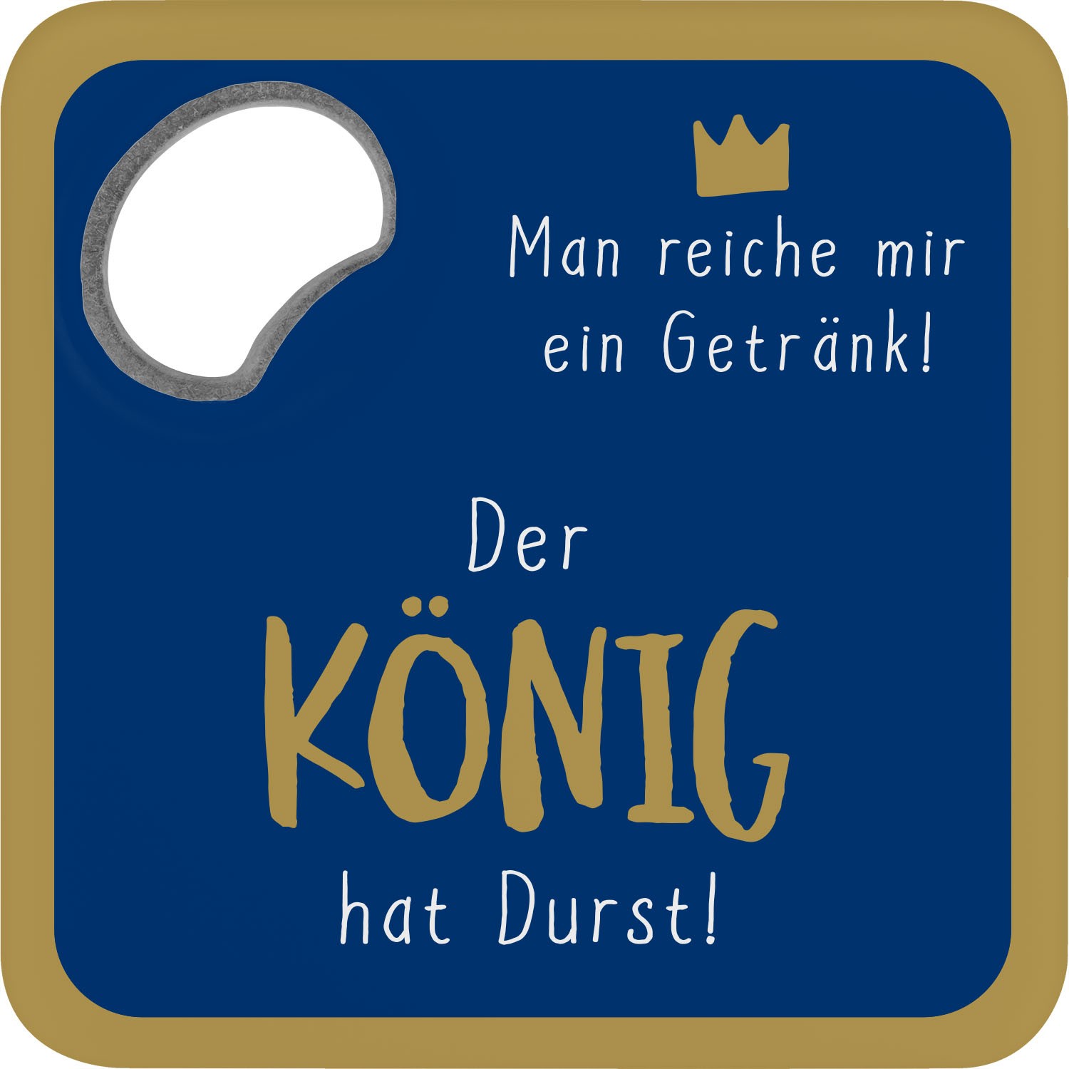 Untersetzer mit Flaschenöffner – Königsmotiv, dunkelblau, goldener Rand, Spruch 'Der König hat Durst!'